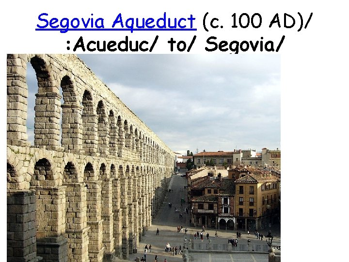 Segovia Aqueduct (c. 100 AD)/ : Acueduc/ to/ Segovia/ 