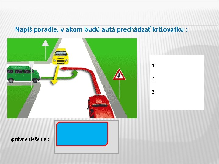 Napíš poradie, v akom budú autá prechádzať križovatku : 1. 2. 3. Správne riešenie