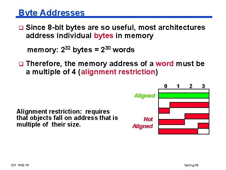 Byte Addresses q Since 8 -bit bytes are so useful, most architectures address individual