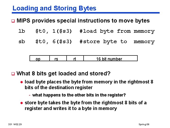 Loading and Storing Bytes q MIPS provides special instructions to move bytes lb $t