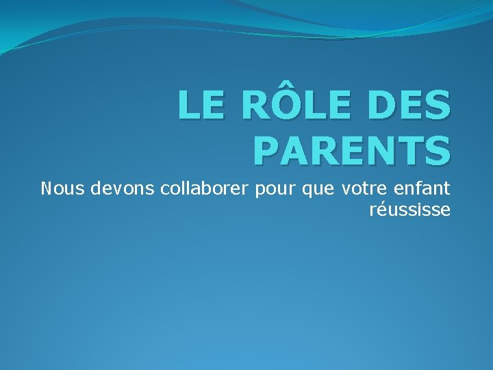 LE RÔLE DES PARENTS Nous devons collaborer pour que votre enfant réussisse 
