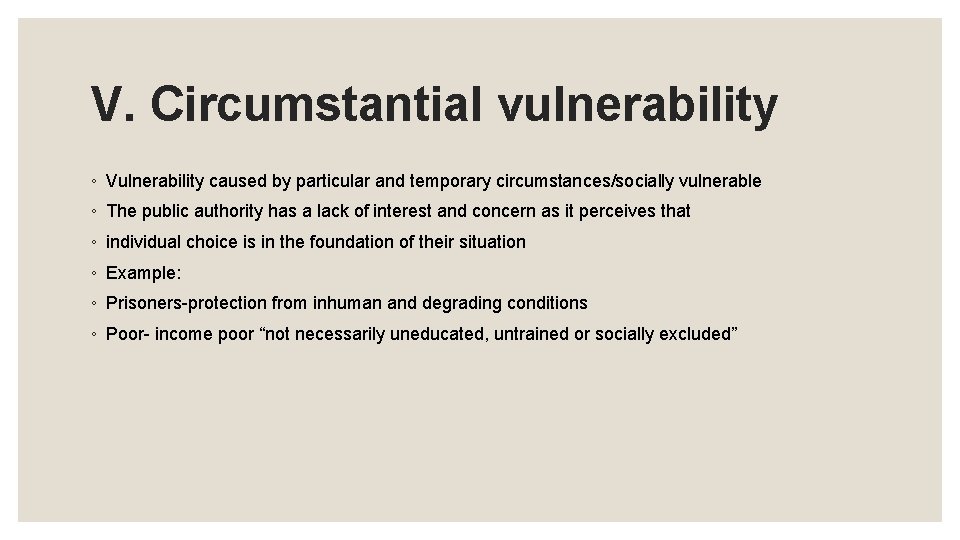 V. Circumstantial vulnerability ◦ Vulnerability caused by particular and temporary circumstances/socially vulnerable ◦ The