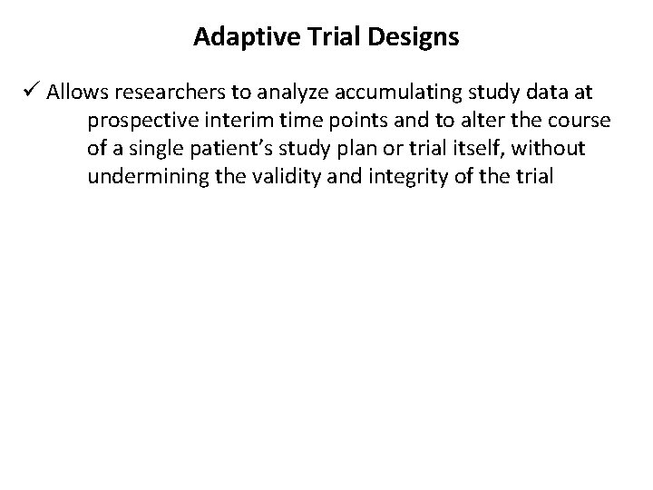 Adaptive Trial Designs ü Allows researchers to analyze accumulating study data at prospective interim