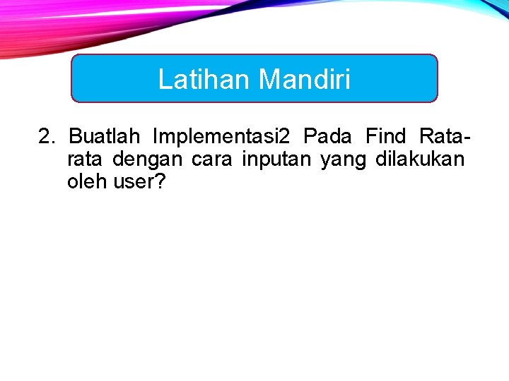 Latihan Mandiri 2. Buatlah Implementasi 2 Pada Find Ratarata dengan cara inputan yang dilakukan