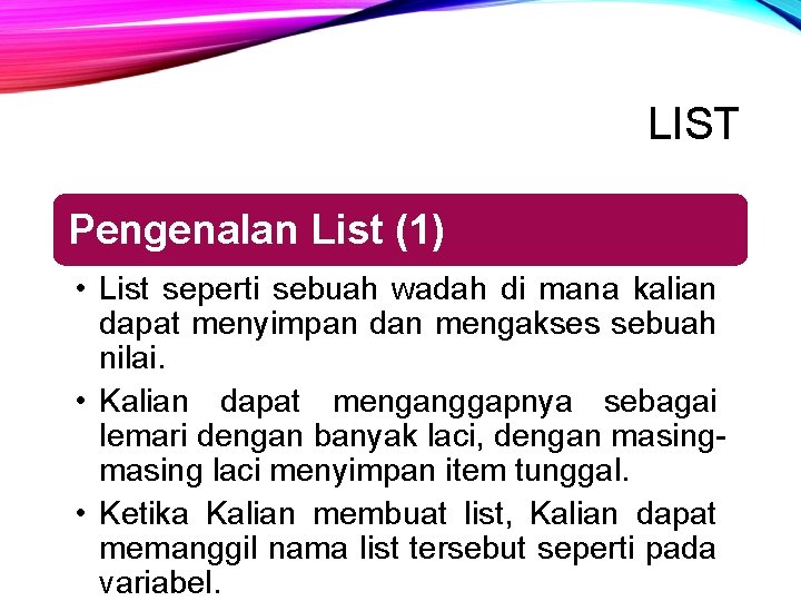 LIST Pengenalan List (1) • List seperti sebuah wadah di mana kalian dapat menyimpan