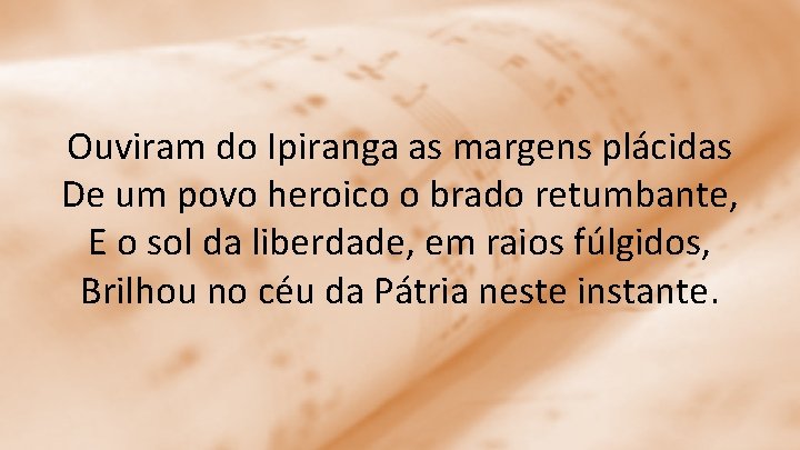 Ouviram do Ipiranga as margens plácidas De um povo heroico o brado retumbante, E