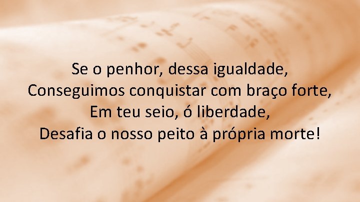 Se o penhor, dessa igualdade, Conseguimos conquistar com braço forte, Em teu seio, ó