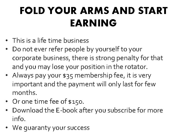 FOLD YOUR ARMS AND START EARNING • This is a life time business •