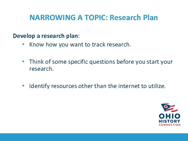 NARROWING A TOPIC: Research Plan Develop a research plan: • Know how you want