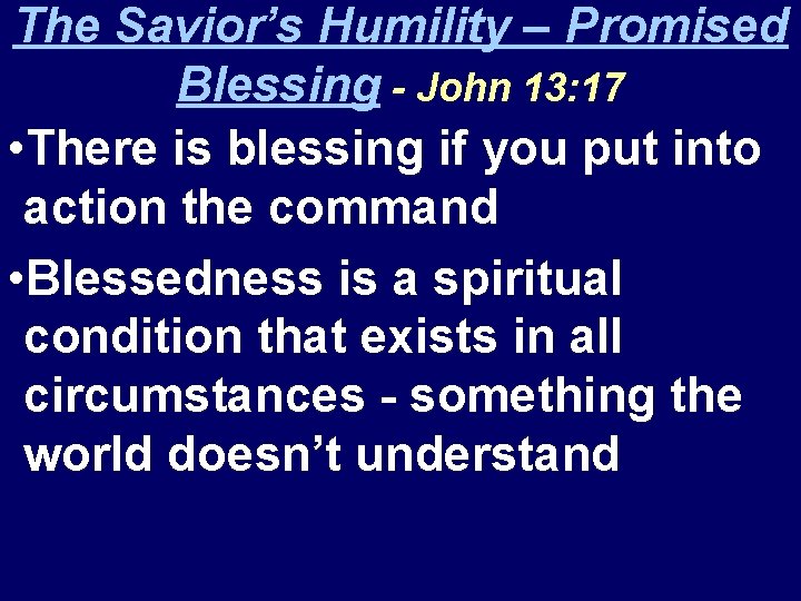 The Savior’s Humility – Promised Blessing - John 13: 17 • There is blessing