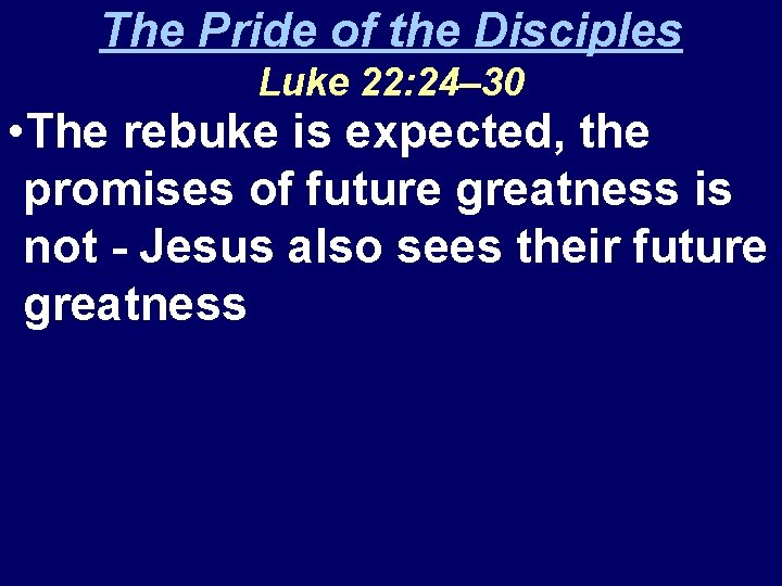 The Pride of the Disciples Luke 22: 24– 30 • The rebuke is expected,