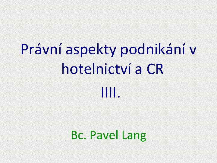 Právní aspekty podnikání v hotelnictví a CR IIII. Bc. Pavel Lang 