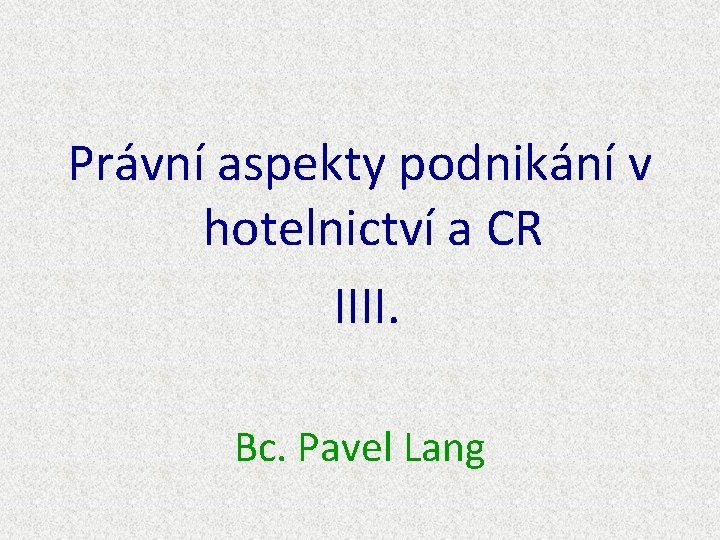 Právní aspekty podnikání v hotelnictví a CR IIII. Bc. Pavel Lang Právní aspekty podnikání v hotelnictví a CR IIII. Bc. Pavel Lang
