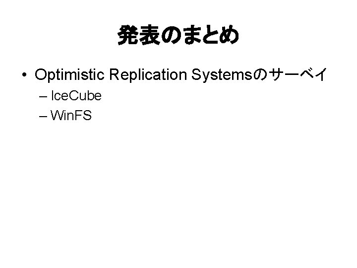 発表のまとめ • Optimistic Replication Systemsのサーベイ – Ice. Cube – Win. FS 