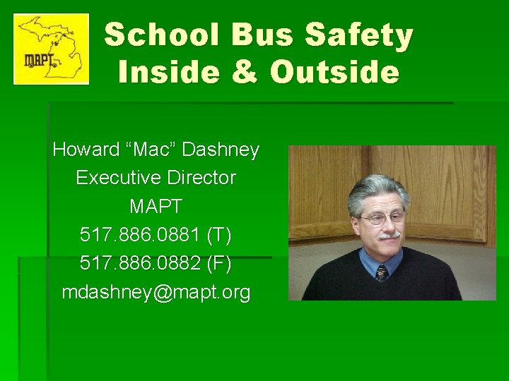 School Bus Safety Inside & Outside Howard “Mac” Dashney Executive Director MAPT 517. 886.