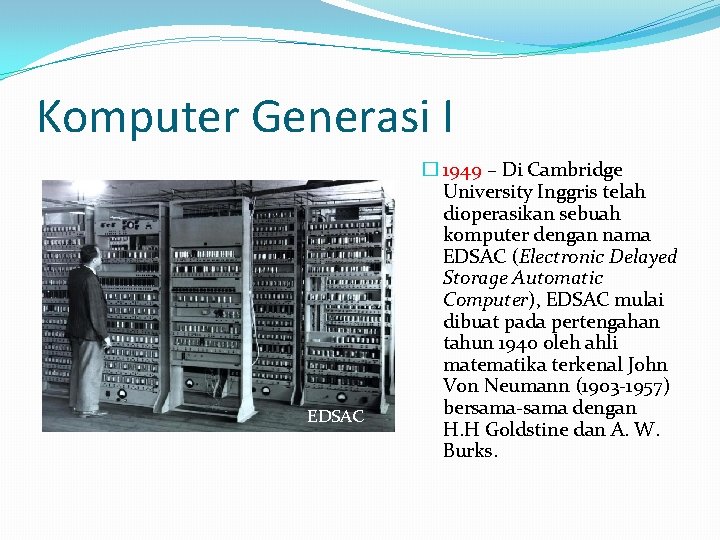 Komputer Generasi I EDSAC � 1949 – Di Cambridge University Inggris telah dioperasikan sebuah