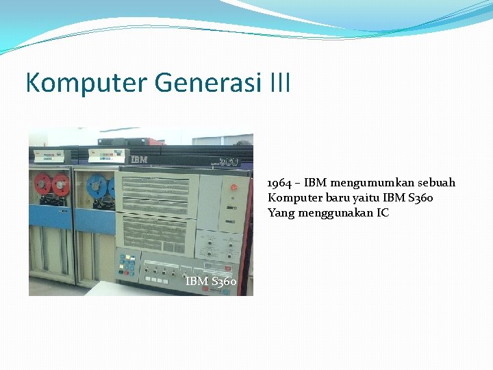Komputer Generasi III 1964 – IBM mengumumkan sebuah Komputer baru yaitu IBM S 360