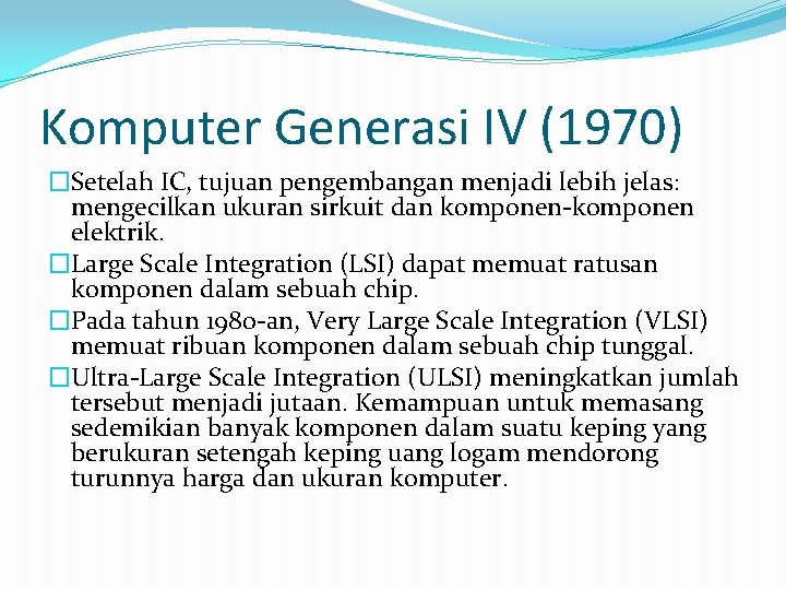Komputer Generasi IV (1970) �Setelah IC, tujuan pengembangan menjadi lebih jelas: mengecilkan ukuran sirkuit