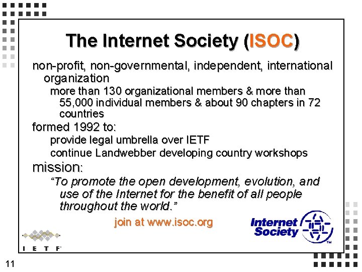 The Internet Society (ISOC) non-profit, non-governmental, independent, international organization more than 130 organizational members The Internet Society (ISOC) non-profit, non-governmental, independent, international organization more than 130 organizational members