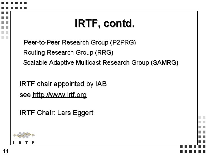 IRTF, contd. Peer-to-Peer Research Group (P 2 PRG) Routing Research Group (RRG) Scalable Adaptive IRTF, contd. Peer-to-Peer Research Group (P 2 PRG) Routing Research Group (RRG) Scalable Adaptive