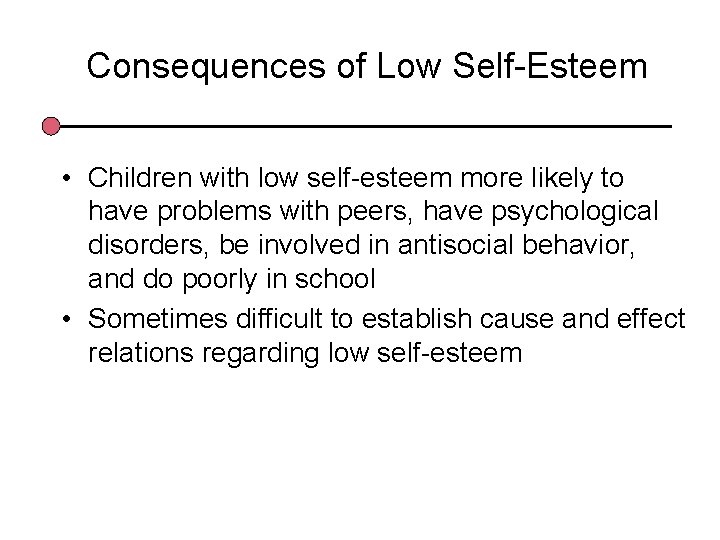 Consequences of Low Self-Esteem • Children with low self-esteem more likely to have problems