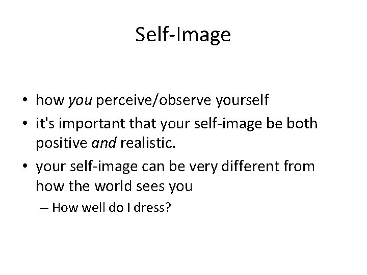 Self-Image • how you perceive/observe yourself • it's important that your self-image be both