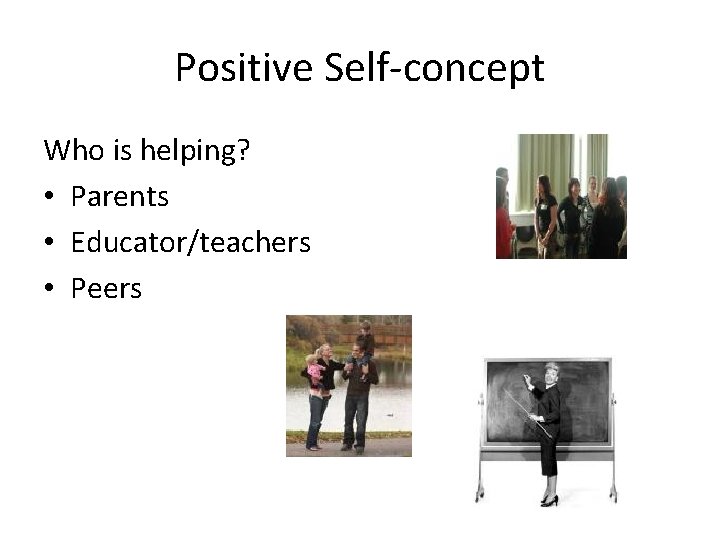 Positive Self-concept Who is helping? • Parents • Educator/teachers • Peers 
