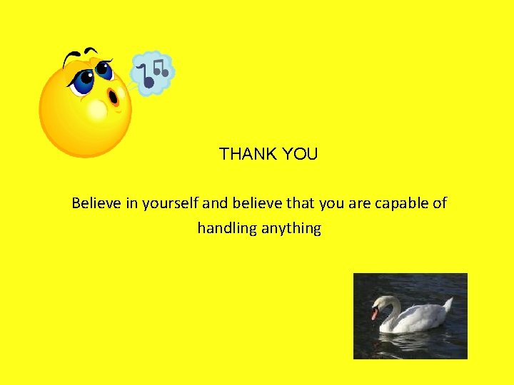 THANK YOU Believe in yourself and believe that you are capable of handling anything