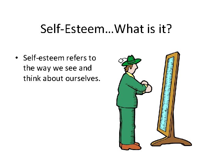 Self-Esteem…What is it? • Self-esteem refers to the way we see and think about