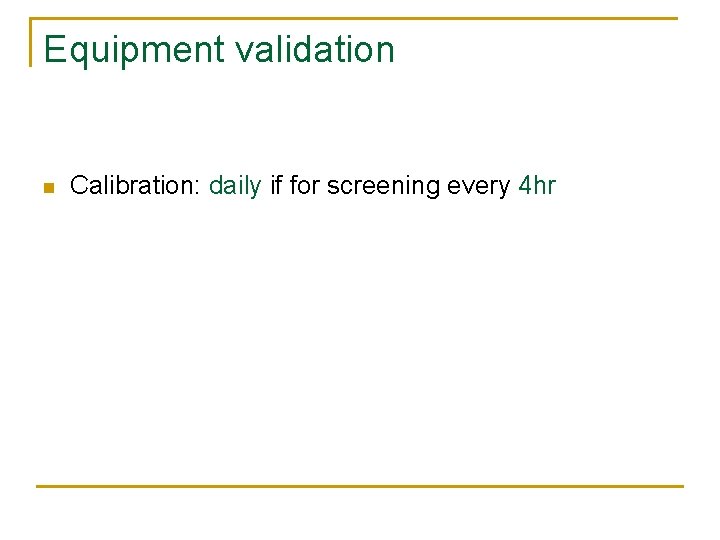 Equipment validation n Calibration: daily if for screening every 4 hr 