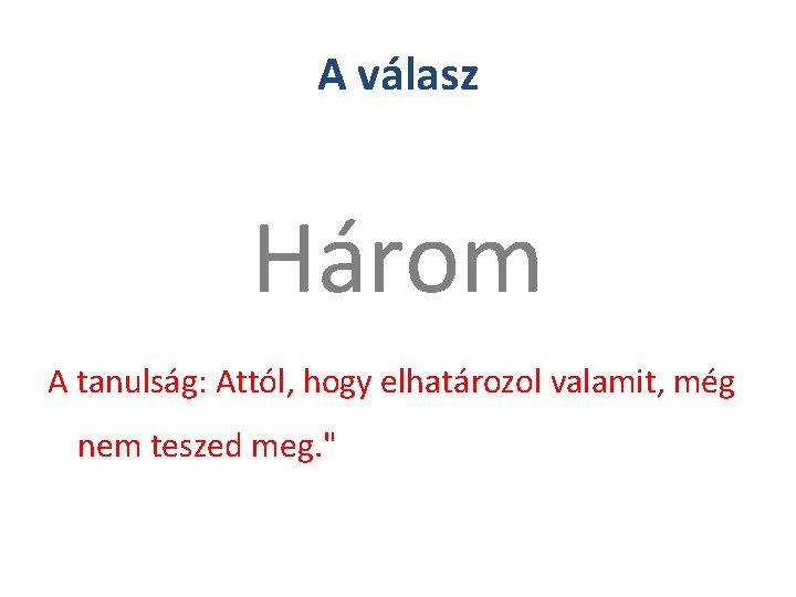 A válasz Három A tanulság: Attól, hogy elhatározol valamit, még nem teszed meg. "