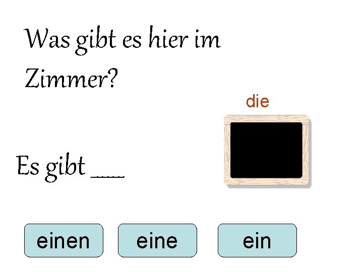 Was gibt es hier im Zimmer? die Es gibt ______ einen eine ein Was gibt es hier im Zimmer? die Es gibt ______ einen eine ein