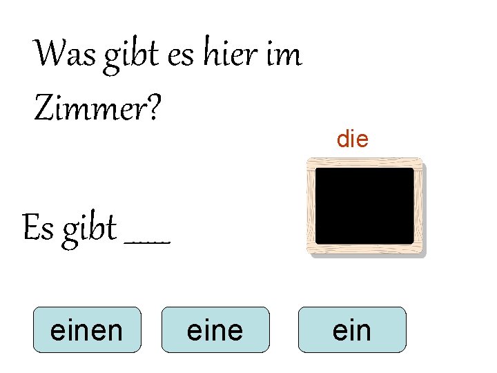 Was gibt es hier im Zimmer? die Es gibt ______ einen eine ein 