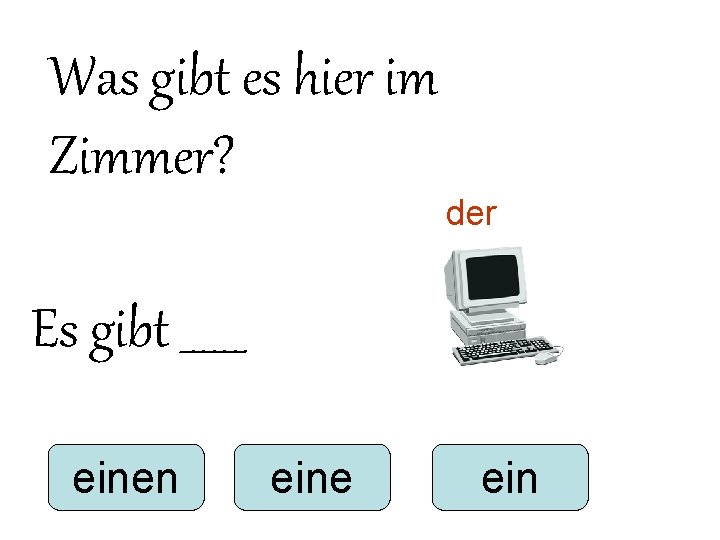 Was gibt es hier im Zimmer? der Es gibt ______ einen eine ein Was gibt es hier im Zimmer? der Es gibt ______ einen eine ein