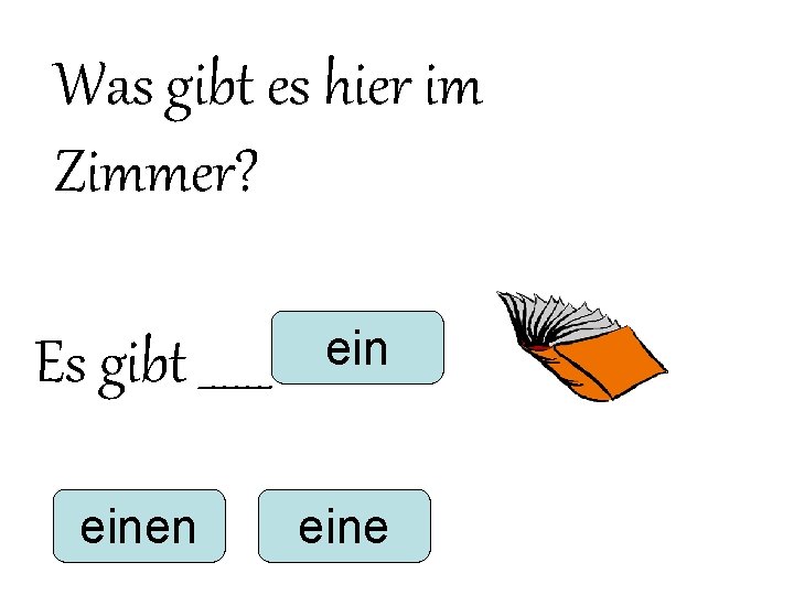 Was gibt es hier im Zimmer? Es gibt ______ einen eine Was gibt es hier im Zimmer? Es gibt ______ einen eine