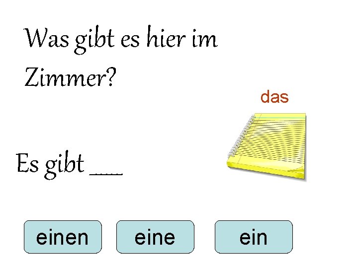 Was gibt es hier im Zimmer? das Es gibt ______ einen eine ein Was gibt es hier im Zimmer? das Es gibt ______ einen eine ein