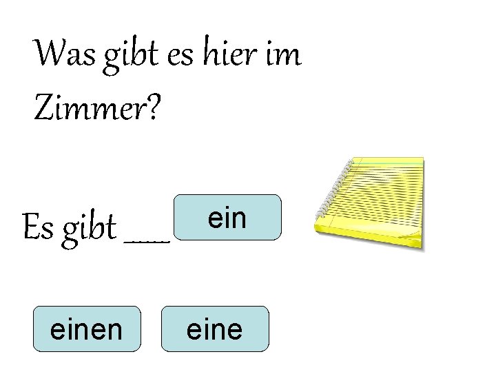 Was gibt es hier im Zimmer? Es gibt ______ einen eine Was gibt es hier im Zimmer? Es gibt ______ einen eine
