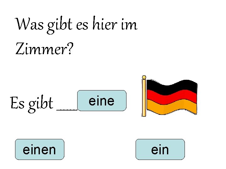 Was gibt es hier im Zimmer? Es gibt ______ einen eine ein Was gibt es hier im Zimmer? Es gibt ______ einen eine ein