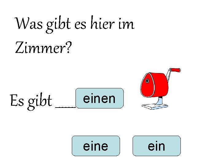 Was gibt es hier im Zimmer? Es gibt ______ einen eine ein Was gibt es hier im Zimmer? Es gibt ______ einen eine ein