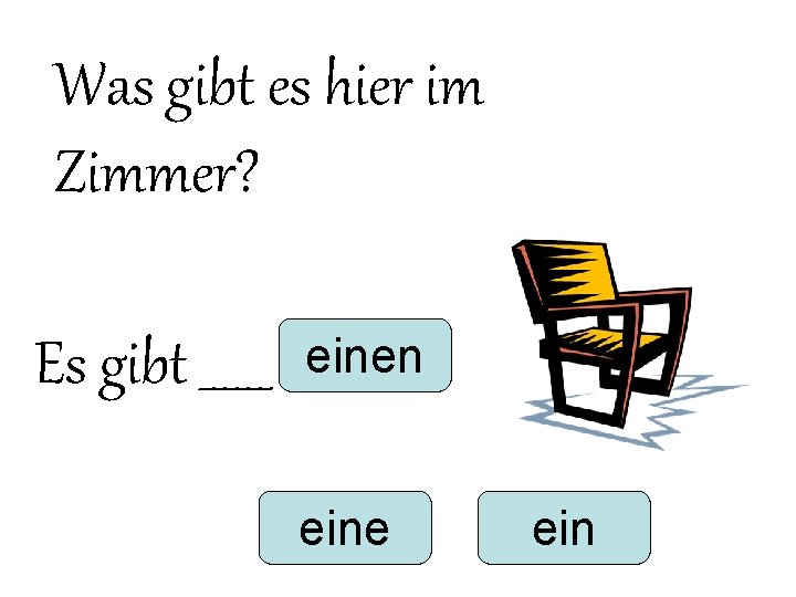Was gibt es hier im Zimmer? Es gibt ______ einen eine ein Was gibt es hier im Zimmer? Es gibt ______ einen eine ein