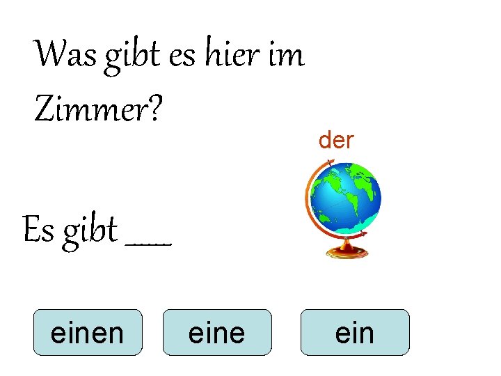Was gibt es hier im Zimmer? der Es gibt ______ einen eine ein Was gibt es hier im Zimmer? der Es gibt ______ einen eine ein