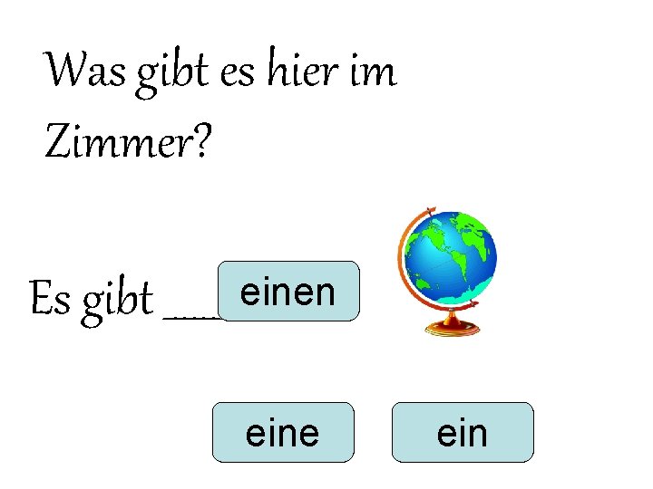 Was gibt es hier im Zimmer? Es gibt ______ einen eine ein Was gibt es hier im Zimmer? Es gibt ______ einen eine ein