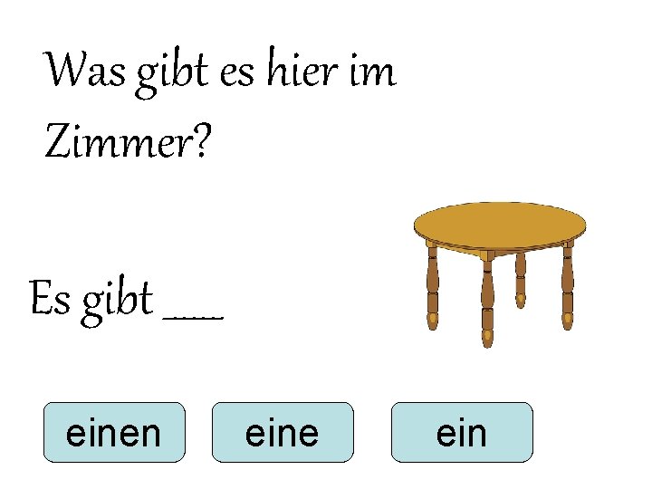 Was gibt es hier im Zimmer? Es gibt ______ einen eine ein Was gibt es hier im Zimmer? Es gibt ______ einen eine ein