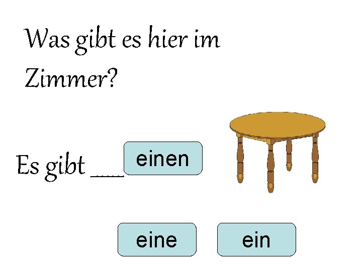Was gibt es hier im Zimmer? Es gibt ______ einen eine ein Was gibt es hier im Zimmer? Es gibt ______ einen eine ein