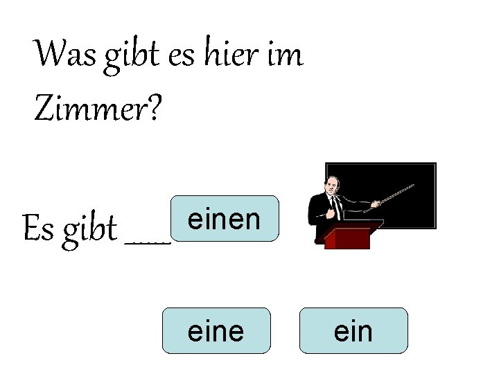 Was gibt es hier im Zimmer? Es gibt ______ einen eine ein Was gibt es hier im Zimmer? Es gibt ______ einen eine ein