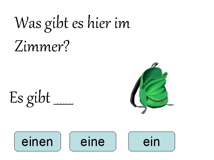 Was gibt es hier im Zimmer? Es gibt ______ einen eine ein Was gibt es hier im Zimmer? Es gibt ______ einen eine ein
