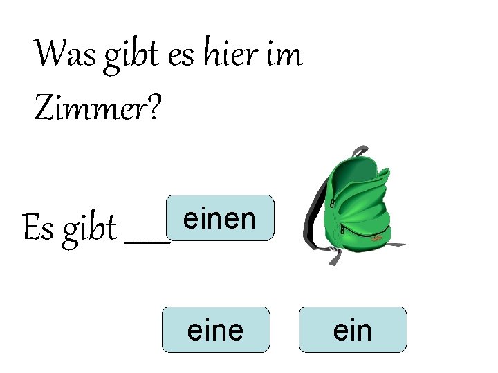 Was gibt es hier im Zimmer? Es gibt ______ einen eine ein Was gibt es hier im Zimmer? Es gibt ______ einen eine ein