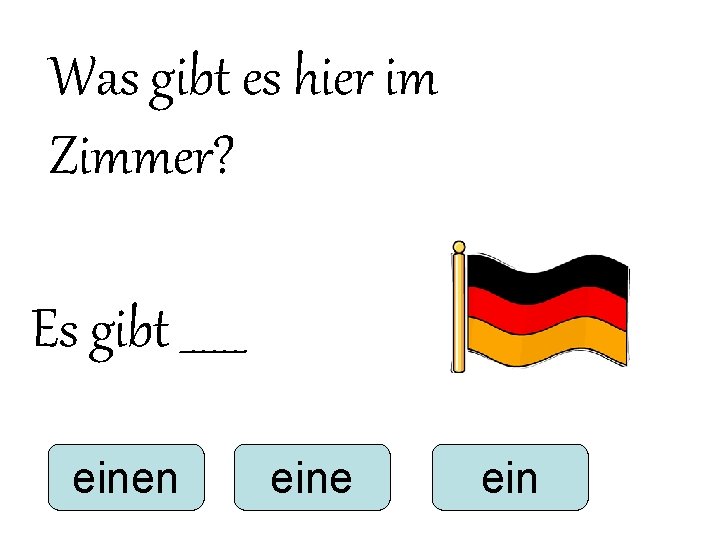 Was gibt es hier im Zimmer? Es gibt ______ einen eine ein Was gibt es hier im Zimmer? Es gibt ______ einen eine ein