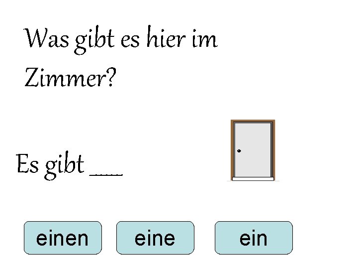 Was gibt es hier im Zimmer? Es gibt ______ einen eine ein Was gibt es hier im Zimmer? Es gibt ______ einen eine ein