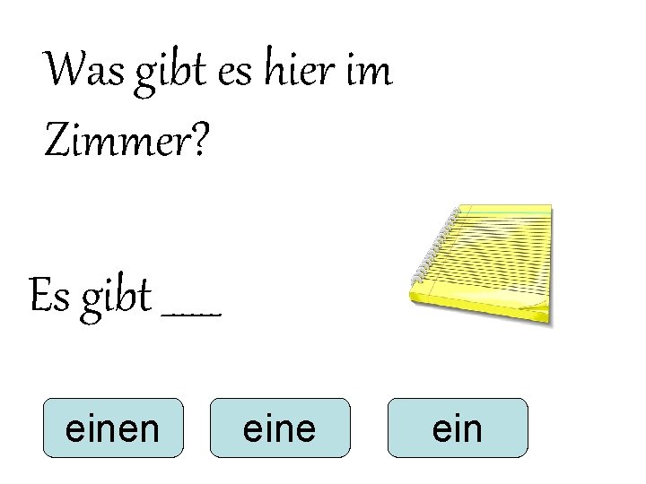 Was gibt es hier im Zimmer? Es gibt ______ einen eine ein Was gibt es hier im Zimmer? Es gibt ______ einen eine ein